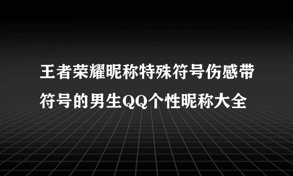 王者荣耀昵称特殊符号伤感带符号的男生QQ个性昵称大全