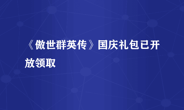 《傲世群英传》国庆礼包已开放领取