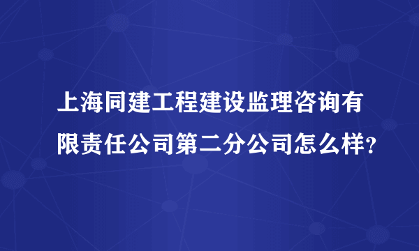 上海同建工程建设监理咨询有限责任公司第二分公司怎么样？