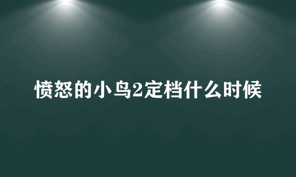 愤怒的小鸟2定档什么时候