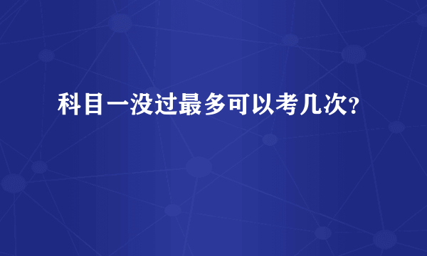 科目一没过最多可以考几次？