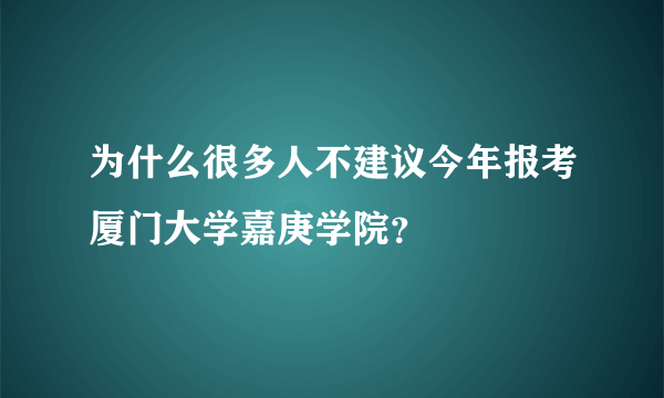 为什么很多人不建议今年报考厦门大学嘉庚学院？