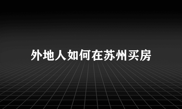 外地人如何在苏州买房