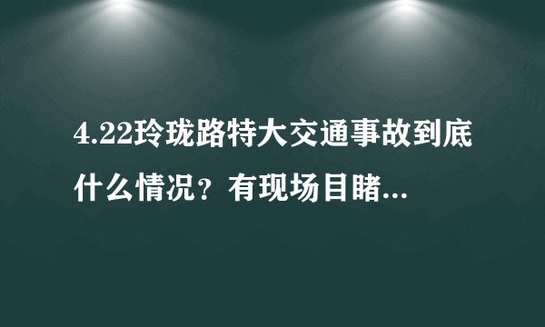 4.22玲珑路特大交通事故到底什么情况？有现场目睹整个过程的人吗？