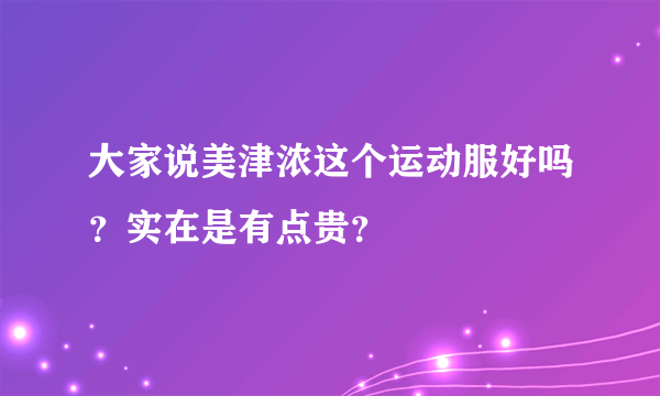 大家说美津浓这个运动服好吗？实在是有点贵？