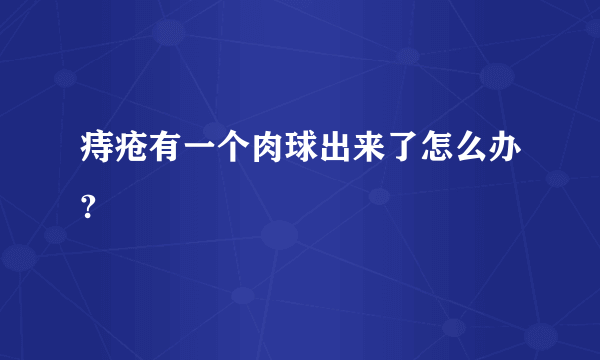 痔疮有一个肉球出来了怎么办?