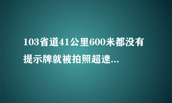 103省道41公里600米都没有提示牌就被拍照超速扣分了怎么办？