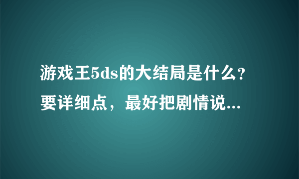 游戏王5ds的大结局是什么？要详细点，最好把剧情说一下，谢谢。