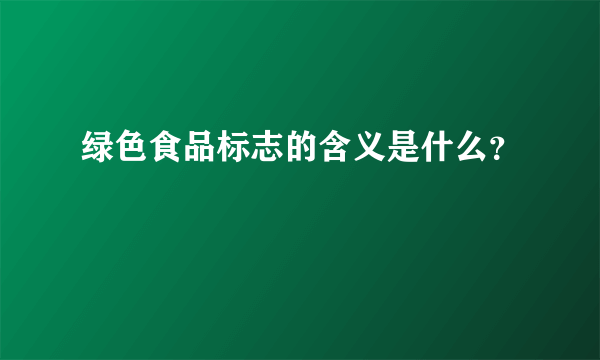 绿色食品标志的含义是什么？