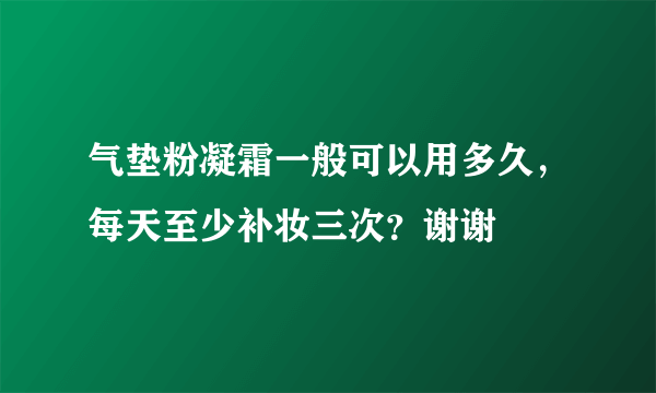 气垫粉凝霜一般可以用多久，每天至少补妆三次？谢谢