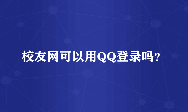 校友网可以用QQ登录吗？