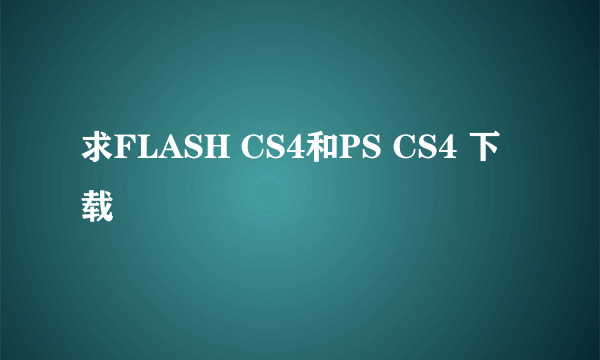 求FLASH CS4和PS CS4 下载