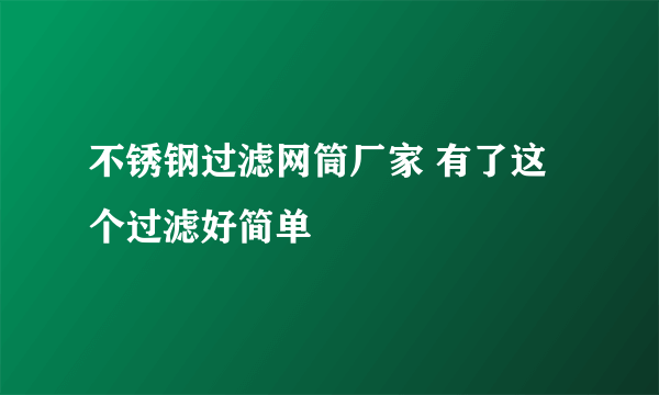 不锈钢过滤网筒厂家 有了这个过滤好简单