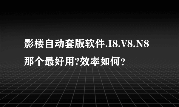 影楼自动套版软件.I8.V8.N8那个最好用?效率如何？