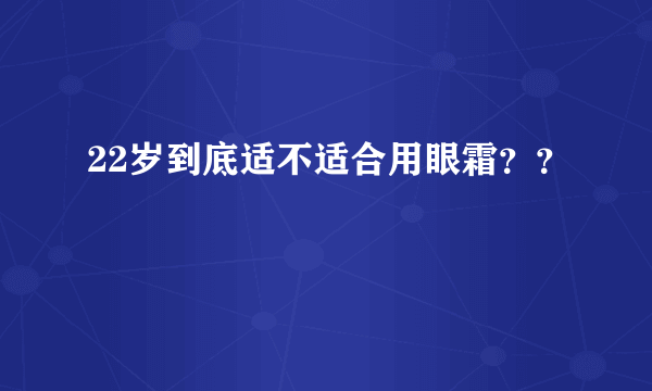 22岁到底适不适合用眼霜？？