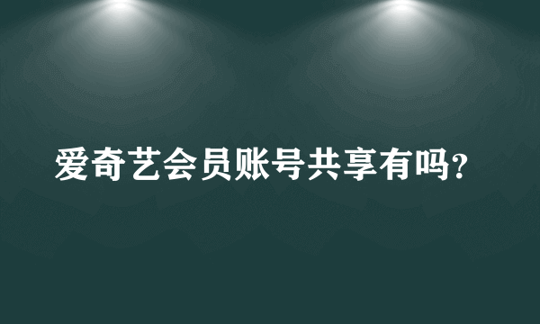 爱奇艺会员账号共享有吗？