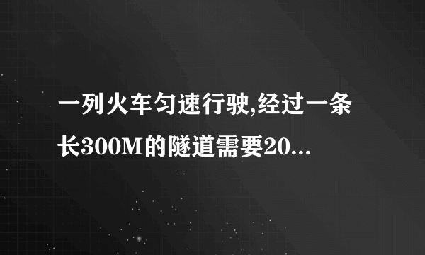 一列火车匀速行驶,经过一条长300M的隧道需要20S的时间,隧道顶上有一盏灯,垂直向下发光灯照在火车上的时是10S,求火车长度