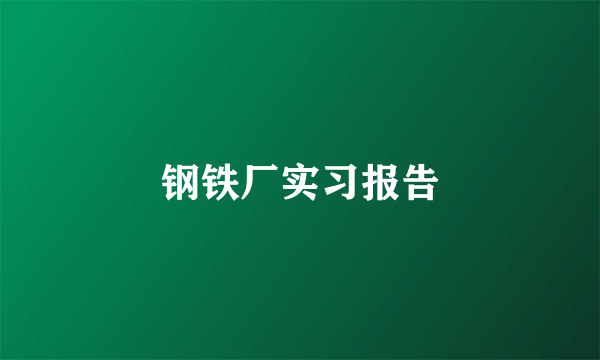 钢铁厂实习报告