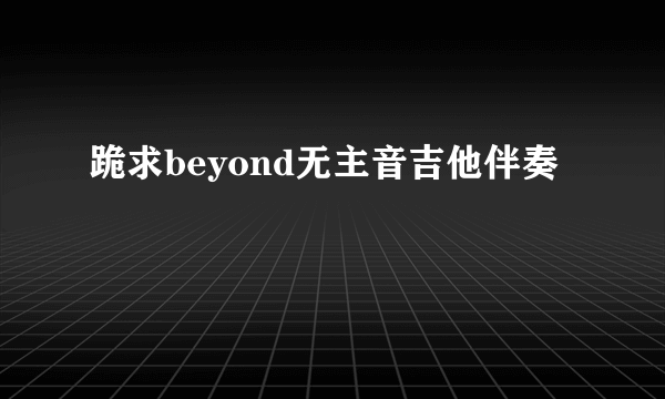 跪求beyond无主音吉他伴奏