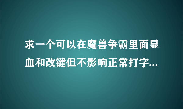 求一个可以在魔兽争霸里面显血和改键但不影响正常打字的魔兽工具！