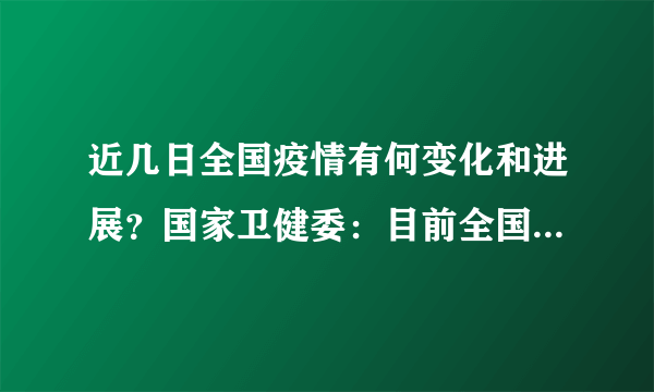 近几日全国疫情有何变化和进展？国家卫健委：目前全国疫情形势总体平稳