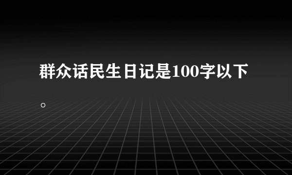 群众话民生日记是100字以下。