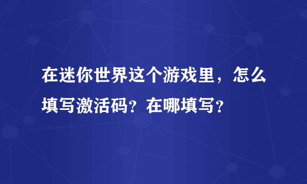 在迷你世界这个游戏里，怎么填写激活码？在哪填写？