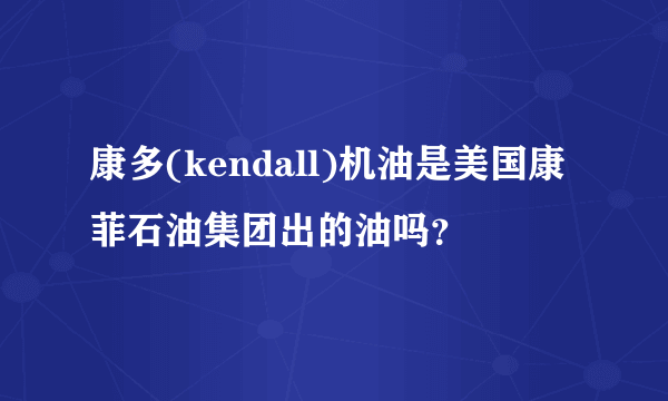 康多(kendall)机油是美国康菲石油集团出的油吗？