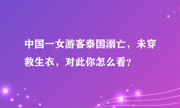 中国一女游客泰国溺亡，未穿救生衣，对此你怎么看？