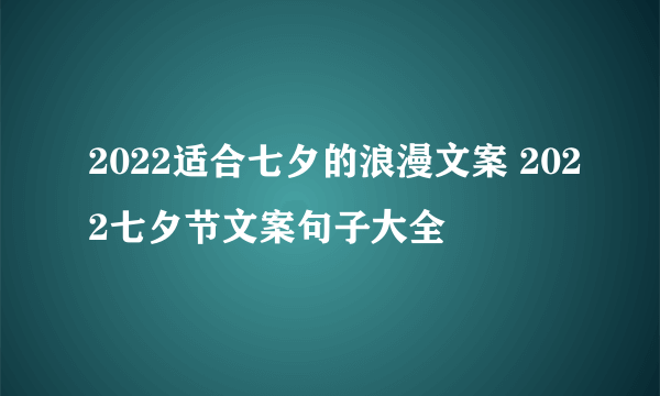 2022适合七夕的浪漫文案 2022七夕节文案句子大全