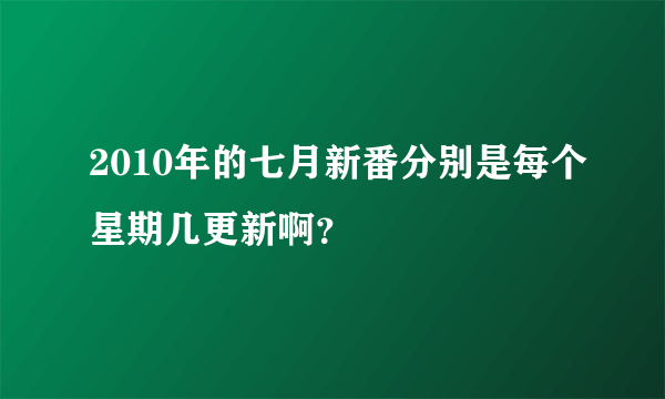 2010年的七月新番分别是每个星期几更新啊？