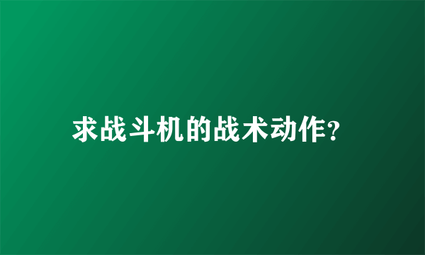 求战斗机的战术动作？