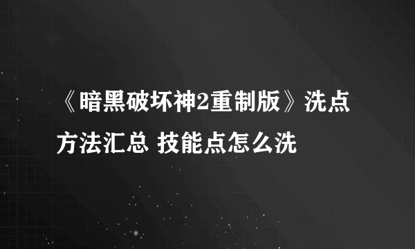 《暗黑破坏神2重制版》洗点方法汇总 技能点怎么洗