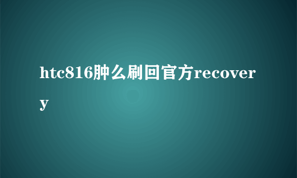 htc816肿么刷回官方recovery