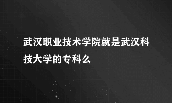 武汉职业技术学院就是武汉科技大学的专科么