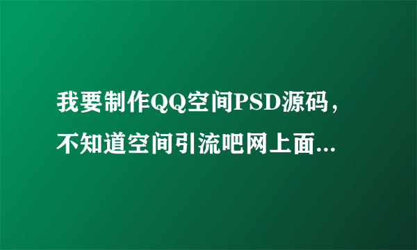 我要制作QQ空间PSD源码，不知道空间引流吧网上面发的的帖子怎么样？