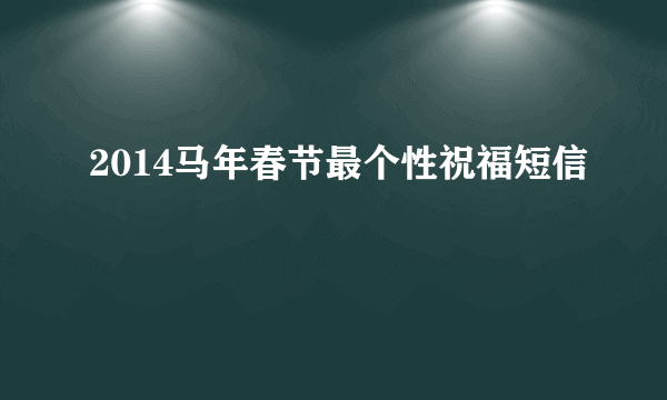 2014马年春节最个性祝福短信