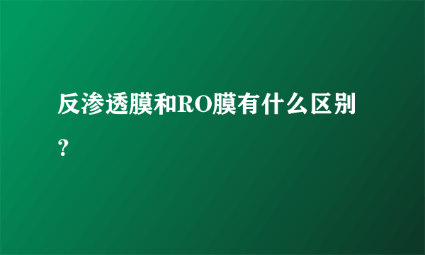 反渗透膜和RO膜有什么区别？