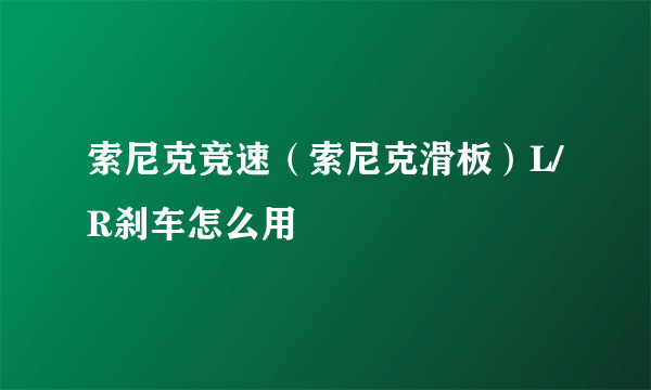 索尼克竞速（索尼克滑板）L/R刹车怎么用