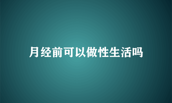 月经前可以做性生活吗