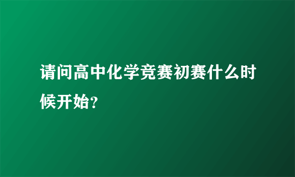 请问高中化学竞赛初赛什么时候开始？