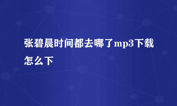 张碧晨时间都去哪了mp3下载怎么下