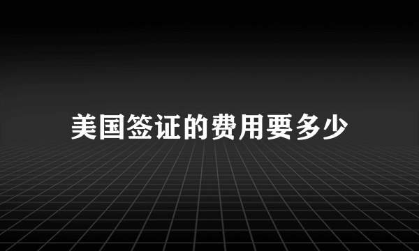 美国签证的费用要多少