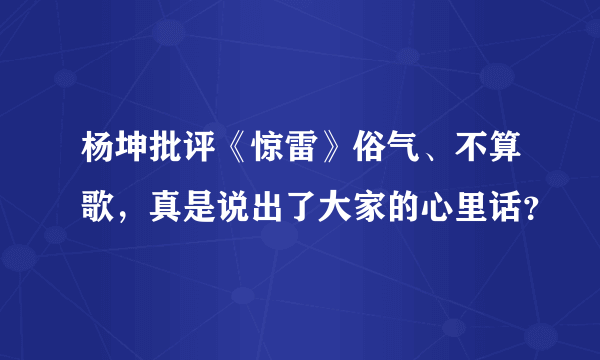 杨坤批评《惊雷》俗气、不算歌，真是说出了大家的心里话？