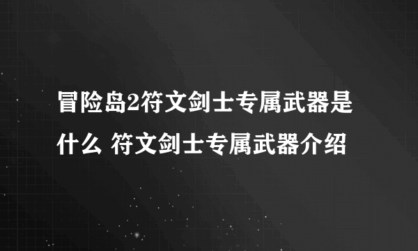 冒险岛2符文剑士专属武器是什么 符文剑士专属武器介绍