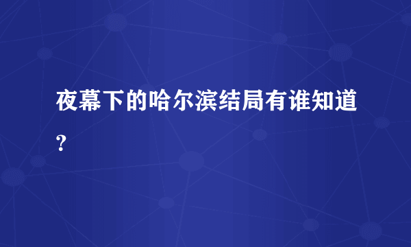 夜幕下的哈尔滨结局有谁知道？