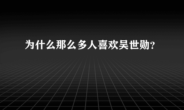 为什么那么多人喜欢吴世勋？