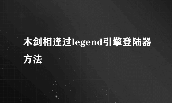 木剑相逢过legend引擎登陆器方法