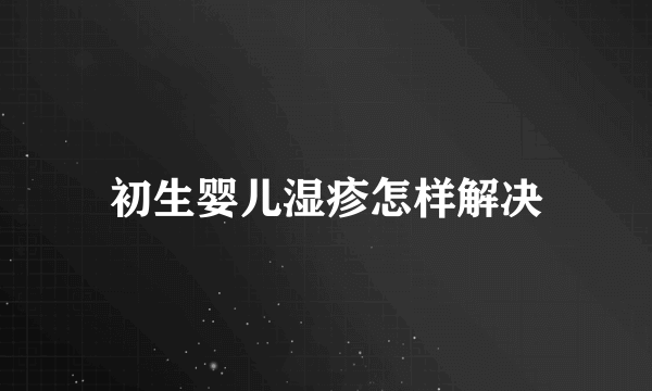 初生婴儿湿疹怎样解决