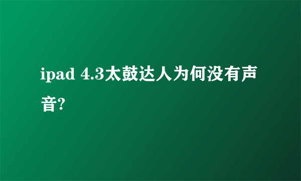 ipad 4.3太鼓达人为何没有声音?